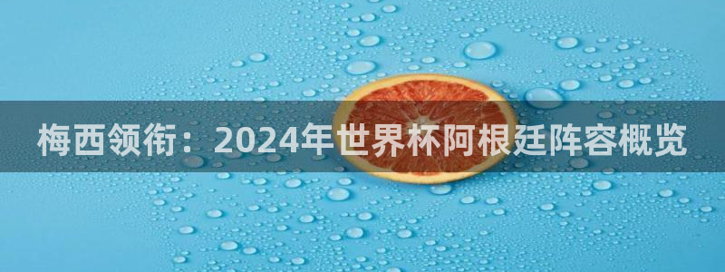 世界杯预选赛亚洲：梅西领衔：2024年世界杯阿根廷阵容概览