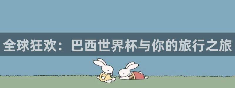 2026世界杯日期：全球狂欢：巴西世界杯与你的旅行之旅
