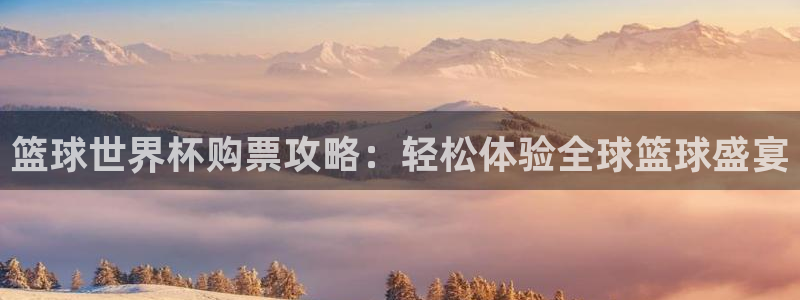 男足世界杯预选赛赛程：篮球世界杯购票攻略：轻松体验全球篮球盛宴